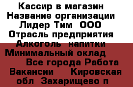 Кассир в магазин › Название организации ­ Лидер Тим, ООО › Отрасль предприятия ­ Алкоголь, напитки › Минимальный оклад ­ 23 000 - Все города Работа » Вакансии   . Кировская обл.,Захарищево п.